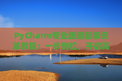 PyCharm专业版最新版安装教程：一步到位，开启高效Python开发之旅