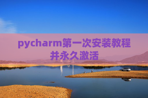 pycharm第一次安装教程并永久激活